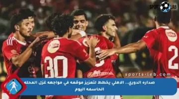 صدارة الدوري.. الأهلي يخطط لتعزيز موقعه في مواجهة غزل المحلة الحاسمة اليوم